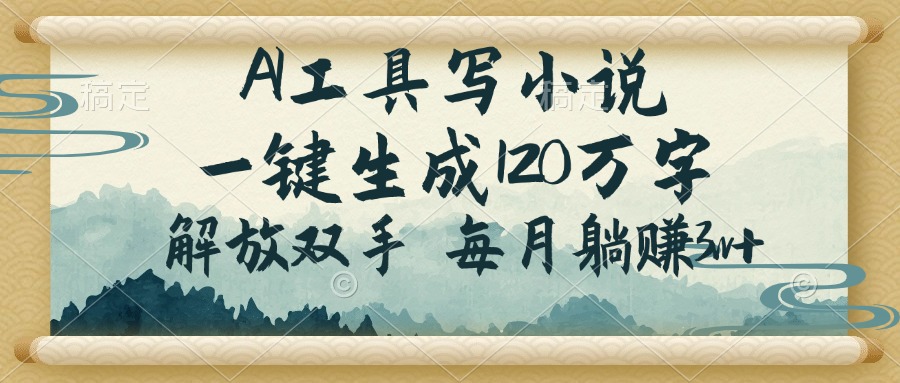 AI工具写小说，一键生成120万字，解放双手，每月躺赚3w+-南友云赚