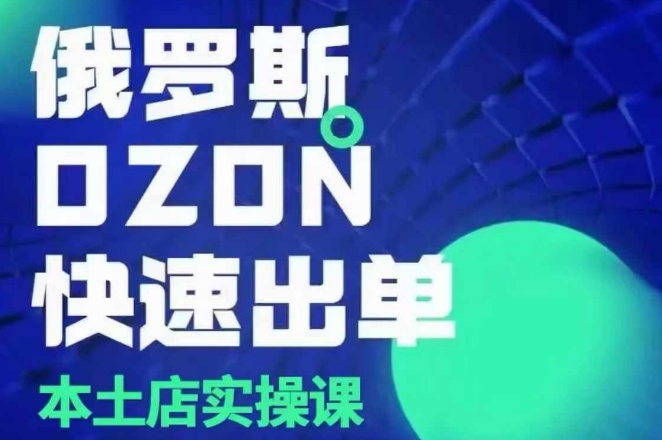 俄罗斯OZON本土店实操课，​OZON本土店运营选品变现-南友云赚