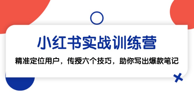 小红书实战训练营：精准定位用户，传授六个技巧，助你写出爆款笔记-南友云赚