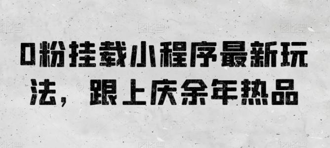 0粉挂载小程序最新玩法，跟上庆余年热品-南友云赚