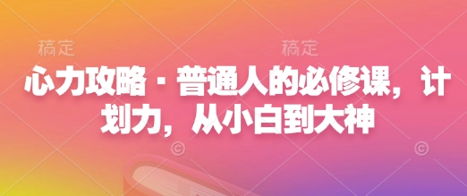心力攻略·普通人的必修课，计划力，从小白到大神-南友云赚