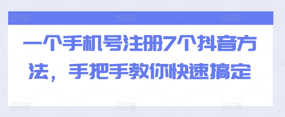 一个手机号注册7个抖音方法，手把手教你快速搞定-南友云赚