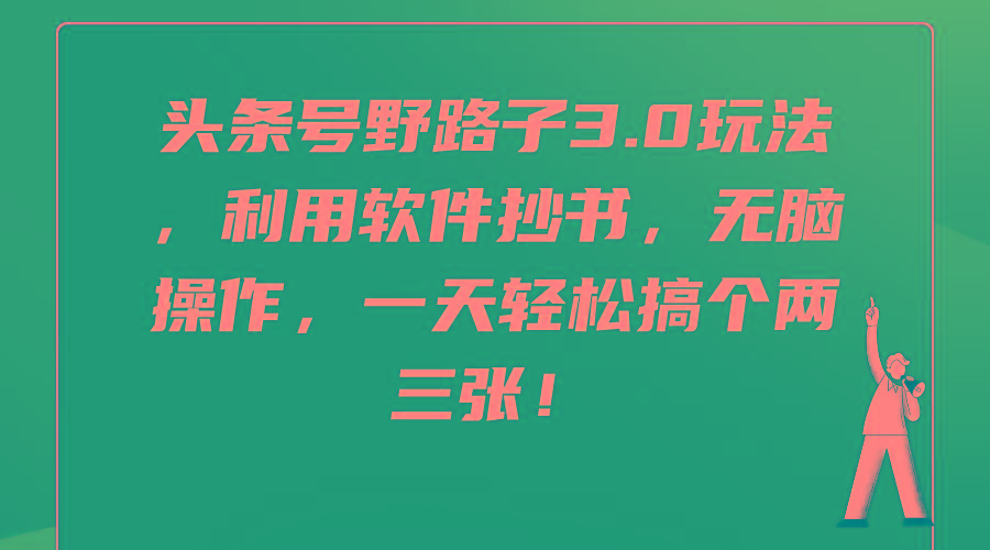 (9554期)头条号野路子3.0玩法，利用软件抄书，无脑操作，一天轻松搞个两三张！-南友云赚