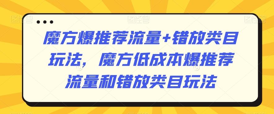 魔方爆推荐流量+错放类目玩法，魔方低成本爆推荐流量和错放类目玩法-南友云赚