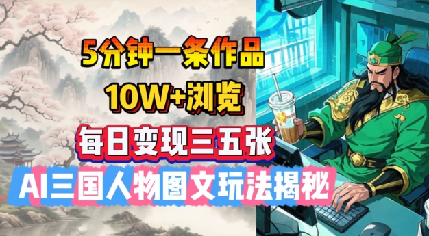 5分钟一条作品，10W+浏览，每日变现三五张，AI三国人物图文玩法揭秘-南友云赚