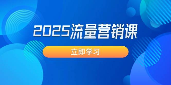 2025流量营销课：直击业绩卡点, 拓客新策略, 提高转化率, 设计生意模式-南友云赚