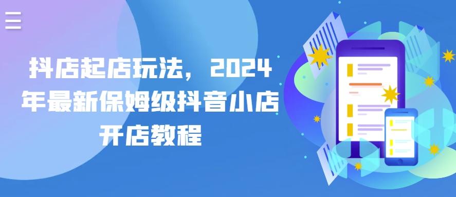 抖店起店玩法，2024年最新保姆级抖音小店开店教程-南友云赚