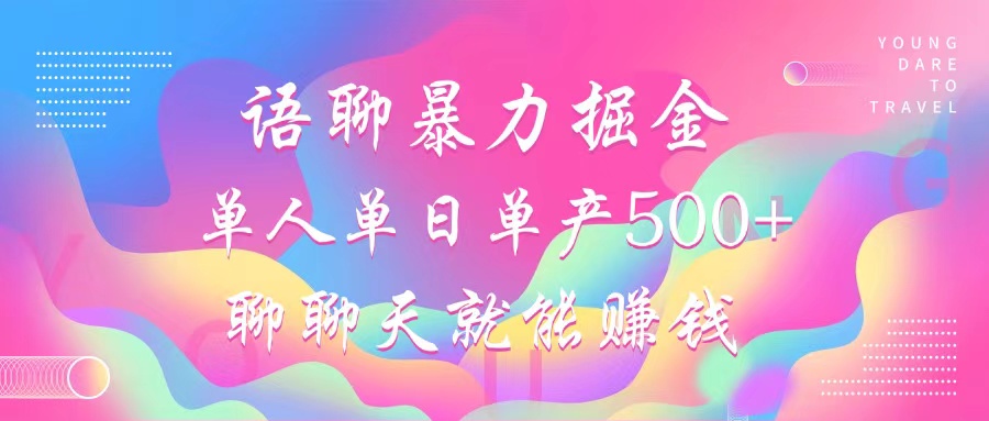 语聊暴力掘金，聊聊天就能赚钱，小白也能无脑做，单人单日单产500+-南友云赚