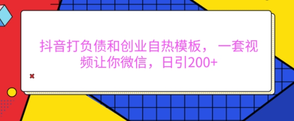 抖音打负债和创业自热模板， 一套视频让你微信，日引200+【揭秘】-南友云赚