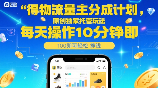 得物流量主分成计划，原创独家托管玩法，每天操作10分钟即可轻松挣米【揭秘】-南友云赚