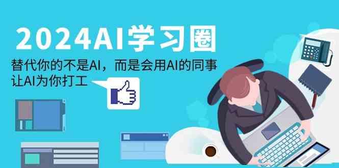 2024AI学习圈：替代你的不是AI，而是会用AI的同事，让AI为你打工-南友云赚
