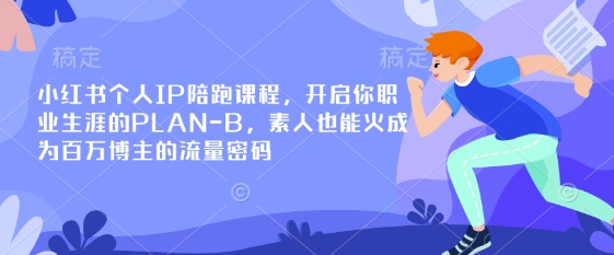 小红书个人IP陪跑课程，开启你职业生涯的PLAN-B，素人也能火成为百万博主的流量密码-南友云赚
