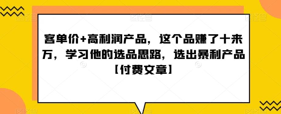 ‮单客‬价+高利润产品，这个品‮了赚‬十来万，‮习学‬他‮选的‬品思路，‮出选‬暴‮产利‬品【付费文章】-南友云赚