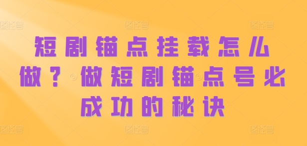短剧锚点挂载怎么做？做短剧锚点号必成功的秘诀-南友云赚