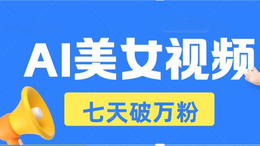 AI美女视频玩法，短视频七天快速起号，日收入500+-南友云赚