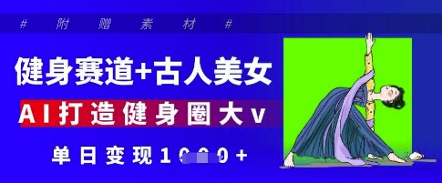 健身赛道+古人美女，AI打造健身圈大v，单日变现多张-南友云赚