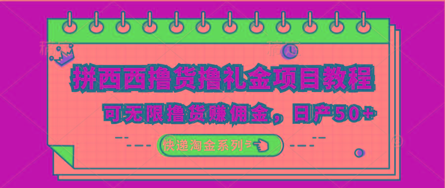 拼西西撸货撸礼金项目教程；可无限撸货赚佣金，日产50+-南友云赚
