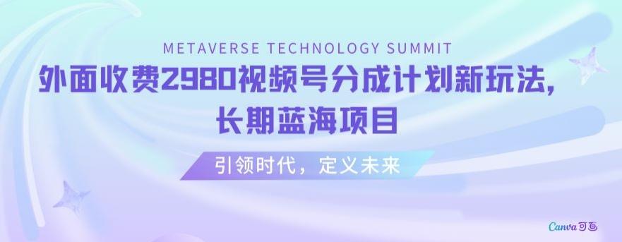 外面收费2980视频号分成计划最新玩法，长期蓝海项目【揭秘】-南友云赚