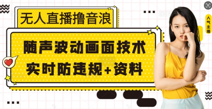 无人直播撸音浪+随声波动画面技术+实时防违规+资料【揭秘】-南友云赚
