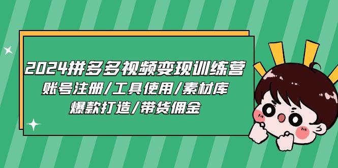 2024拼多多视频变现训练营，账号注册/工具使用/素材库/爆款打造/带货佣金-南友云赚