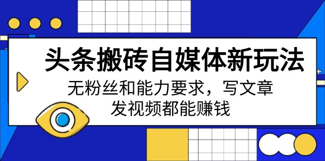 头条搬砖自媒体新玩法，无粉丝和能力要求，写文章、发视频都能赚钱-南友云赚