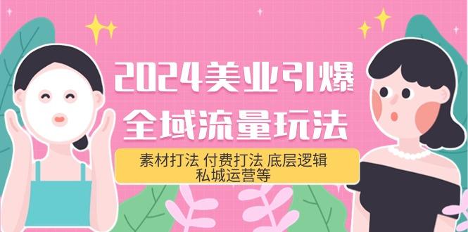 (9867期)2024美业-引爆全域流量玩法，素材打法 付费打法 底层逻辑 私城运营等(31节)-南友云赚