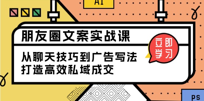 朋友圈文案实战课：从聊天技巧到广告写法，打造高效私域成交-南友云赚