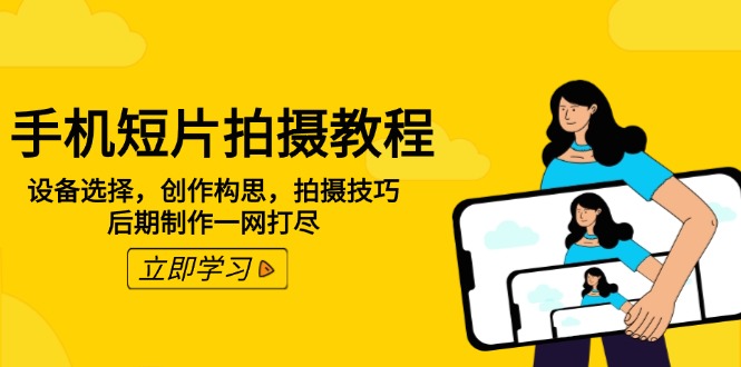 手机短片拍摄教程：设备选择，创作构思，拍摄技巧，后期制作一网打尽-南友云赚