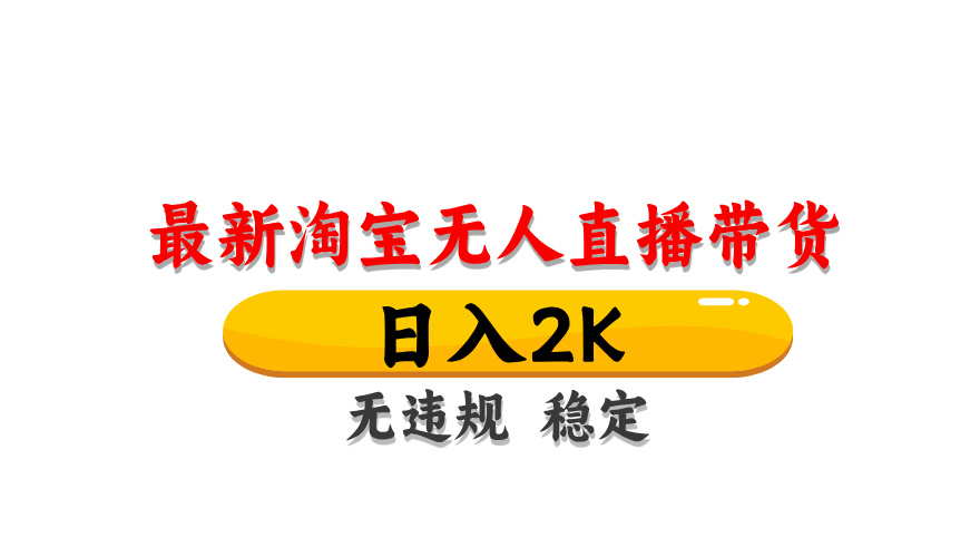 淘宝无人直播带货，日入2K，独家技术，无违规无封号，长期稳定，操作简单【揭秘】-南友云赚