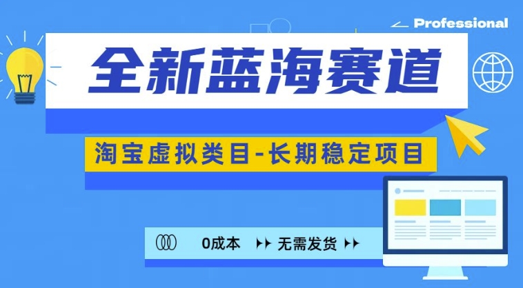 全新蓝海赛道，淘宝虚拟类目，长期稳定，可矩阵且放大-南友云赚