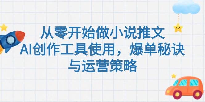 从零开始做小说推文，AI创作工具使用，爆单秘诀与运营策略-南友云赚
