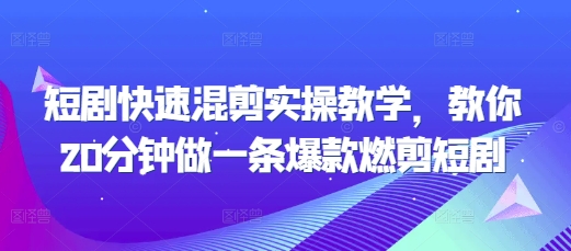 短剧快速混剪实操教学，教你20分钟做一条爆款燃剪短剧-南友云赚