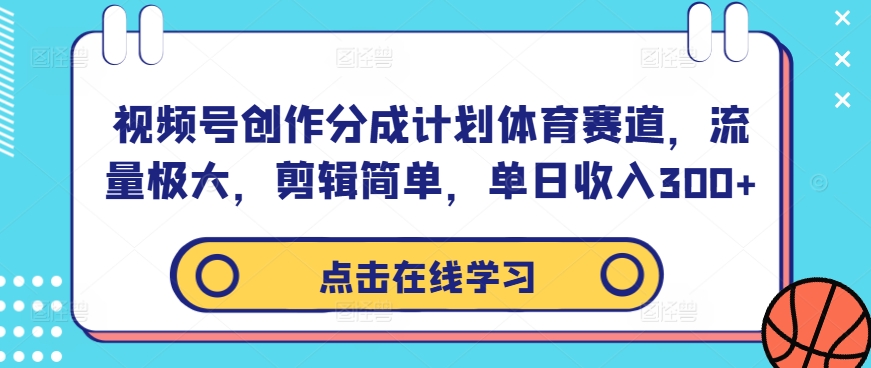 视频号创作分成计划体育赛道，流量极大，剪辑简单，单日收入300+-南友云赚