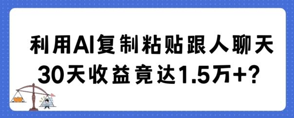 利用AI复制粘贴跟人聊天30天收益竟达1.5万+【揭秘】-南友云赚