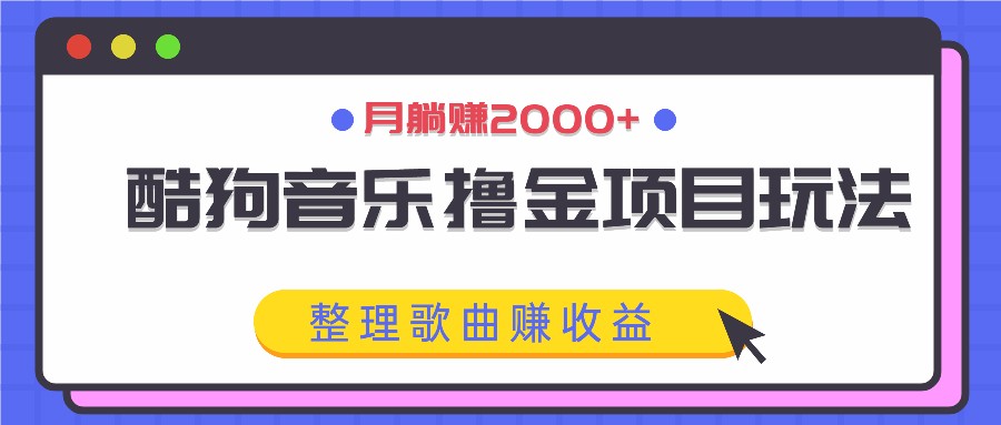酷狗音乐撸金项目玩法，整理歌曲赚收益，月躺赚2000+-南友云赚