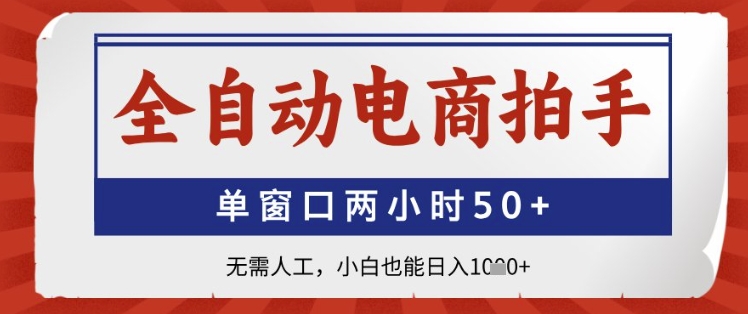 全自动电商拍手，单窗口两小时50+，无需人工，小白也能日入1k+【揭秘】-南友云赚
