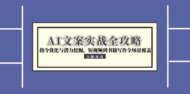 AI文案实战全攻略，指令优化与潜力挖掘，短视频到书籍写作全场景覆盖-南友云赚