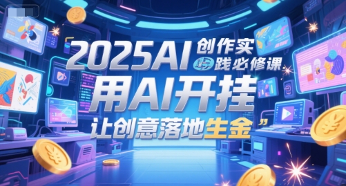 2025AI创作实践必修课，用AI开挂，让创意落地生金-南友云赚