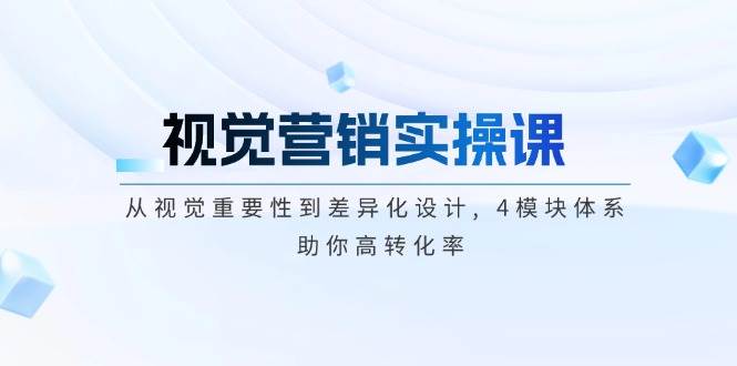 视觉营销实操课, 从视觉重要性到差异化设计, 4模块体系, 助你高转化率-南友云赚