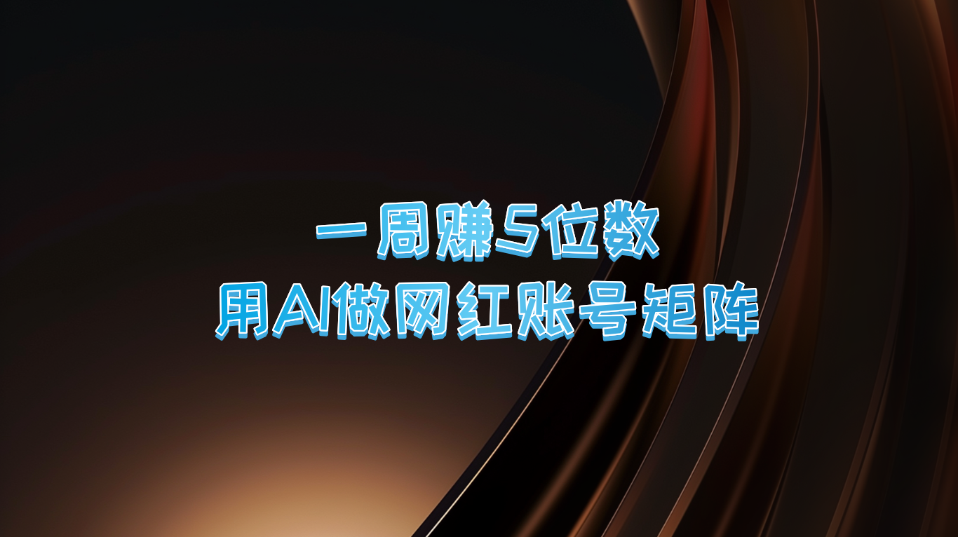 一周赚5位数，用AI做网红账号矩阵，现在的AI功能实在太强大了-南友云赚