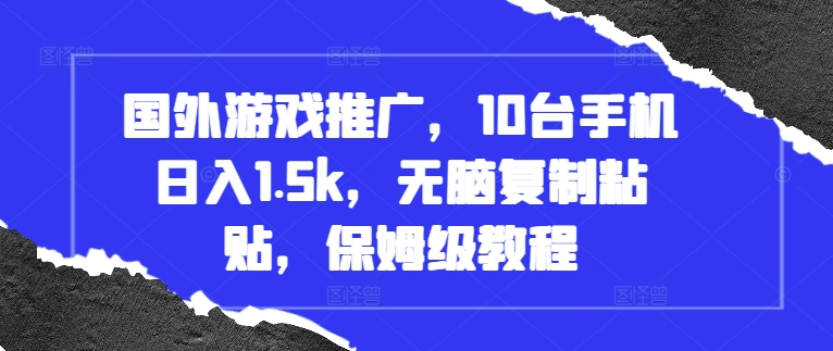 国外游戏推广，10台手机日入1.5k，无脑复制粘贴，保姆级教程【揭秘】-南友云赚