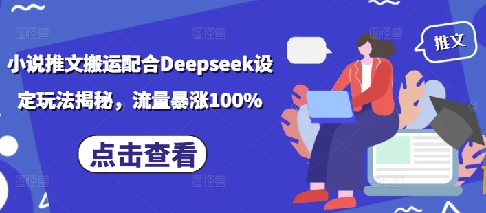 小说推文搬运配合Deepseek设定玩法揭秘，流量暴涨100%-南友云赚