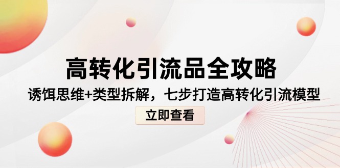 高转化引流品全攻略，诱饵思维+类型拆解，七步打造高转化引流模型-南友云赚