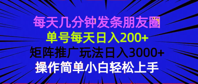 每天几分钟发条朋友圈 单号每天日入200+ 矩阵推广玩法日入3000+ 操作简…-南友云赚