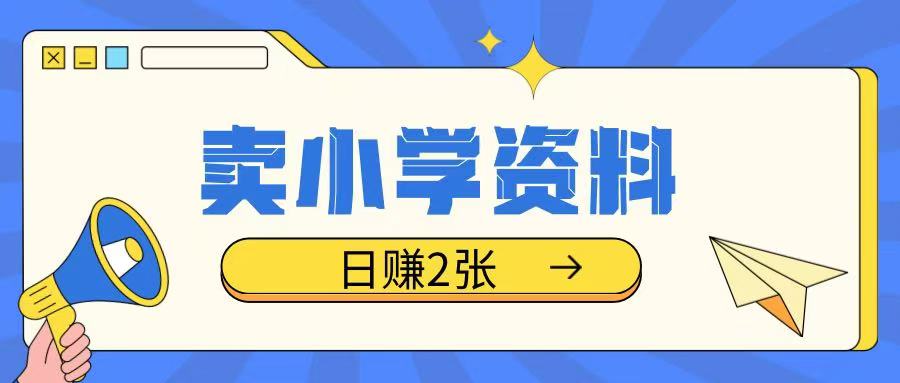 卖小学资料冷门项目，操作简单每天坚持执行就会有收益，轻松日入两张【揭秘】-南友云赚