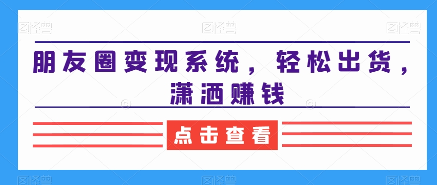 朋友圈变现系统，轻松出货，潇洒赚钱-南友云赚