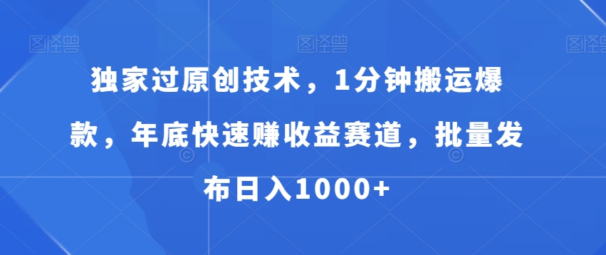 独家过原创技术，1分钟搬运爆款，年底快速赚收益赛道，批量发布日入1000+【揭秘】-南友云赚