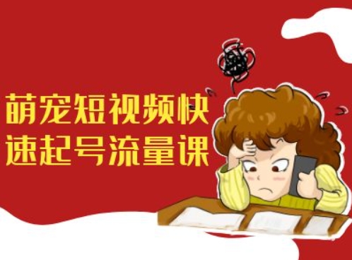萌宠短视频快速起号流量课，短视频带货宠物新风口-南友云赚
