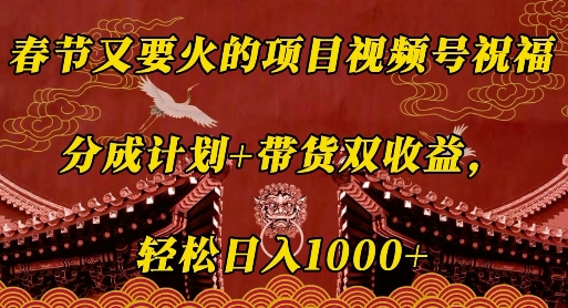春节又要火的项目视频号祝福，分成计划+带货双收益，轻松日入几张【揭秘】-南友云赚