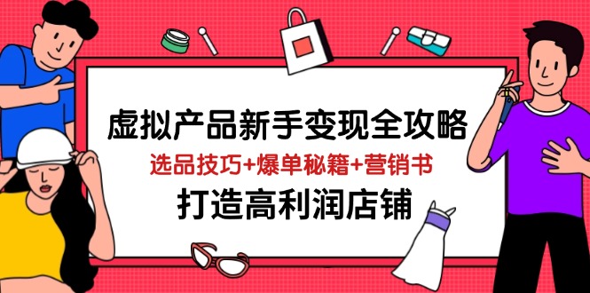 虚拟产品新手变现全攻略，选品技巧+爆单秘籍+营销书，打造高利润店铺-南友云赚